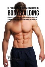 Le Programme de formation ultime au Bodybuilding: Augmenter la masse musculaire en 30 jours ou moins Sans stéro?des anabolisants, sans suppléments de