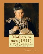 Mothers to men (1911). By: Zona Gale: Novel (Original Classics)