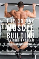 The 30 Day Muscle Building Training Program: The Solution to Increasing Muscle Mass for Bodybuilders, Athletes, and People Who Just Want To Have a Bet