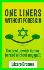 One Liners Without Foreskin.: The best Jewish humor to read without any guilt. Good for Jews and gentiles. An ecumenic contribution to solidarity, c