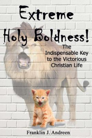 Extreme Holy Boldness: The Indispensable Key to the Victorious Christian Life