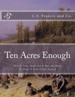 Ten Acres Enough: How A Very Small Farm May Be Made To Keep A Very Large Family