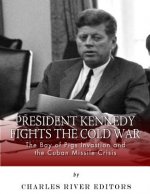 President Kennedy Fights the Cold War: The Bay of Pigs Invasion and the Cuban Missile Crisis