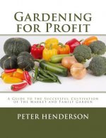 Gardening for Profit: A Guide to the Successful Cultivation of the Market and Family Garden