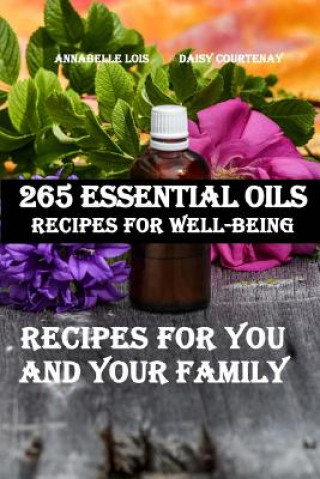 265 Essential Oils Recipes For Well-Being: Recipes For You And Your Family