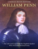William Penn: The Life and Legacy of the English Quaker Who Founded Pennsylvania