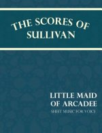 Scores of Sullivan - Little Maid of Arcadee - Sheet Music for Voice