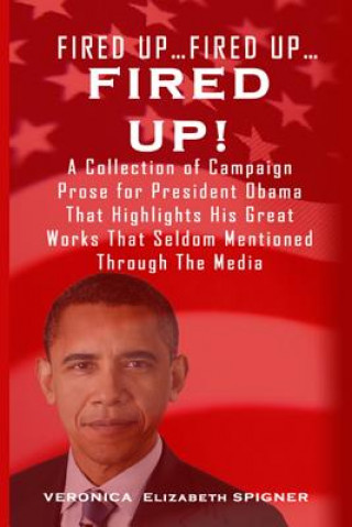 Fired Up...Fired Up....Fired Up!: A Collection of Campaign Prose for President Obama That Highlight His Great Works That's Seldom Mentioned Through th