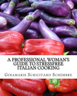 A Professional Woman's Guide to Stressfree Italian Cooking: Basic Italian Recipes