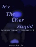 It's The Liver Stupid: An Anti-aging and Healing Art That Really Works