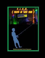 F.I.S.H. Faith In Side Him: How To Use God's Faith To Achieve The Supernatural