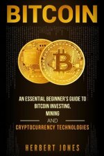 Bitcoin: An Essential Beginner's Guide to Bitcoin Investing, Mining and Cryptocurrency Technologies