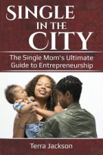 Single in the City: The Single Mom's Ultimate Guide to Entrepreneurship