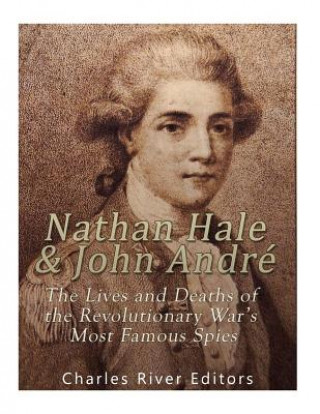 Nathan Hale and John André: The Lives and Deaths of the Revolutionary War's Most Famous Spies