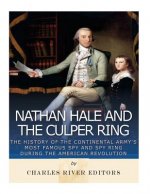 Nathan Hale and the Culper Ring: The History of the Continental Army's Most Famous Spy and Spy Ring during the American Revolution