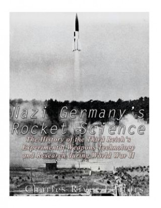 Nazi Germany's Rocket Science: The History of the Third Reich's Experimental Weapons Technology and Research during World War II