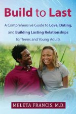 Build to Last: A Comprehensive Guide to Love, Dating, and Building Lasting Relationships for Teens and Young Adults