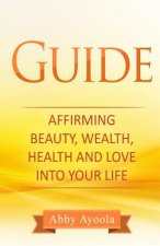 The Guide: Affirming Beauty, Health, Wealth and Love into your life