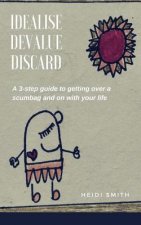 Idealise. Devalue. Discard.: A 3-step guide to getting over a scumbag and on with your life.