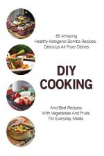 DIY Cooking: 85 Amazing Healthy Ketogenic Bombs Recipes, Delicious Air Fryer Dishes And Best Recipes With Vegetables And Fruits For