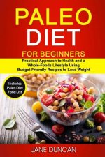 Paleo Diet For Beginners: (2 in 1): Practical Approach To Health And a Whole Foods Lifestyle Using Budget-Friendly Recipes To Lose Weight (Inclu