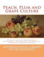 Peach, Plum and Grape Culture: With Details on Strawberries, Raspberries, Blackberries, Dewberries, Currants and Gooseberries