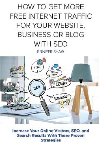 How To Get More Free Internet Traffic For Your Website, Business or Blog With SEO: Increase Your Online Visitors, SEO, and Search Results With These P