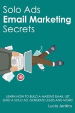 Solo Ads Email Marketing Secrets: Learn How to Build a Massive Email List, Send A Solo Ad, Generate Leads And More!