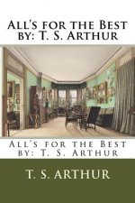 All's for the Best by: T. S. Arthur