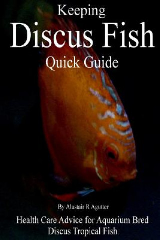 Keeping Discus Fish Quick Guide: Health Care Advice for Aquarium Bred Discus Tropical Fish