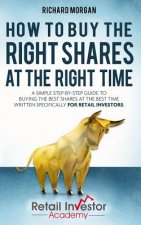 How to Buy the Right Shares at the Right Time: A simple step-by-step guide to buying the best shares at the best time written specifically for retail