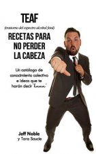 TEAF Recetas Para no Perder la Cabeza: Un catálogo de conocimiento colectivo e ideas que te harán decir 