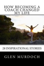How Becoming A Coach Changed My Life: 16 Inspiring Short Stories