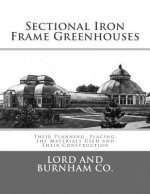 Sectional Iron Frame Greenhouses: Their Planning, Placing, the Materials Used and Their Construction