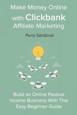 Make Money Online with Clickbank Affiliate Marketing: Build an Online Passive Income Business With This Easy Beginner Guide
