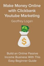 Make Money Online with Clickbank Youtube Marketing: Build an Online Passive Income Business With This Easy Beginner Guide