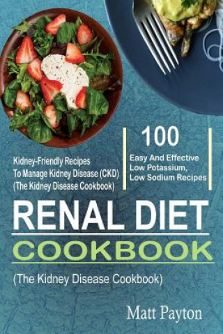 Renal Diet Cookbook: 100 Easy And Effective Low Potassium, Low Sodium Kidney-Friendly Recipes To Manage Kidney Disease (CKD) (The Kidney Di