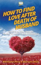 How To Find Love After Death Of Husband: Your Step-By-Step Guide To Finding Love After Death Of Husband