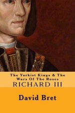 The Yorkist Kings & The Wars Of The Roses: Richard III