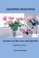 Grasping Beautiful: Lessons on Life, Love and Lipstick