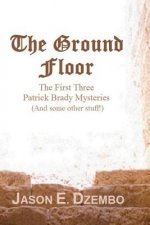 The Ground Floor: (The First Three Patrick Brady Mysteries...Plus Some Other Stuff)