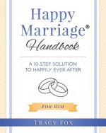 Happy Marriage Handbook For Him: A 10 Step Solution To Happily Ever After