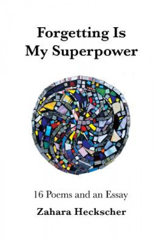 Forgetting Is My Superpower: 16 Poems and an Essay