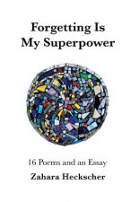 Forgetting Is My Superpower: 16 Poems and an Essay
