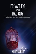 Private Eye for the Bad Guy: My Short, Brutal Career as a Criminal Defense Investigator