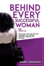 Behind Every Successful Woman Is...: The Good, the Bad and the Mundane that women navigate through, to succeed.