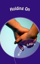 Holding On: A Life-Changing Novel - A Journey of Love, Patience and Faith