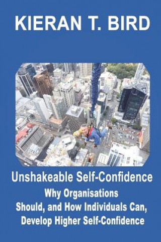 Unshakeable Self-Confidence: Why Organisations Should, and How Individuals Can, Develop Higher Self-Confidence