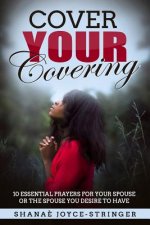 Cover Your Covering: 10 essential prayers for your spouse or the spouse you desire to have