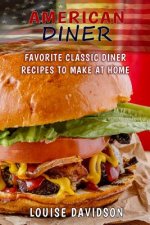 American Diner: Favorite Classic Dinner Recipes to Make at Home